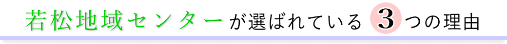 若松地域センターが選ばれている3つの理由
