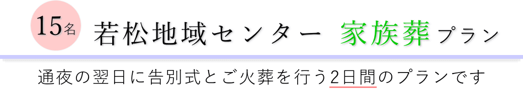 若松地域センターで通夜の翌日に告別式とご火葬を行う家族葬15名プランのご提案